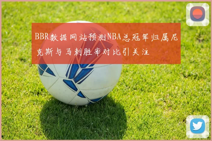 BBR数据网站预测NBA总冠军归属尼克斯与马刺胜率对比引关注