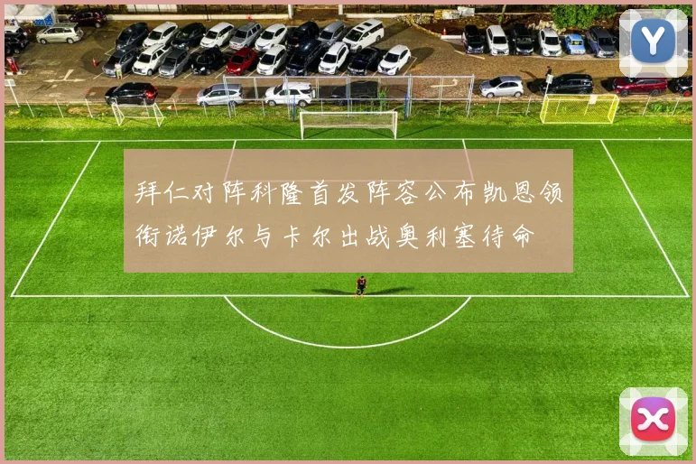 拜仁对阵科隆首发阵容公布凯恩领衔诺伊尔与卡尔出战奥利塞待命
