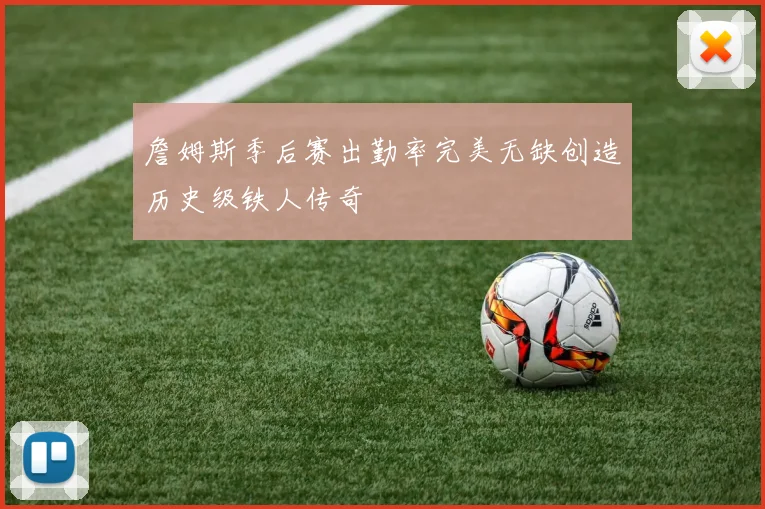 詹姆斯季后赛出勤率完美无缺创造历史级铁人传奇