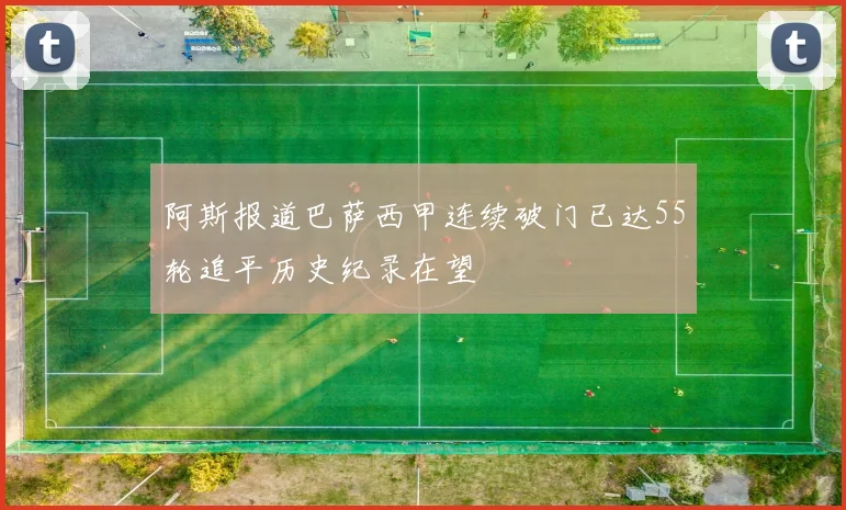 阿斯报道巴萨西甲连续破门已达55轮追平历史纪录在望