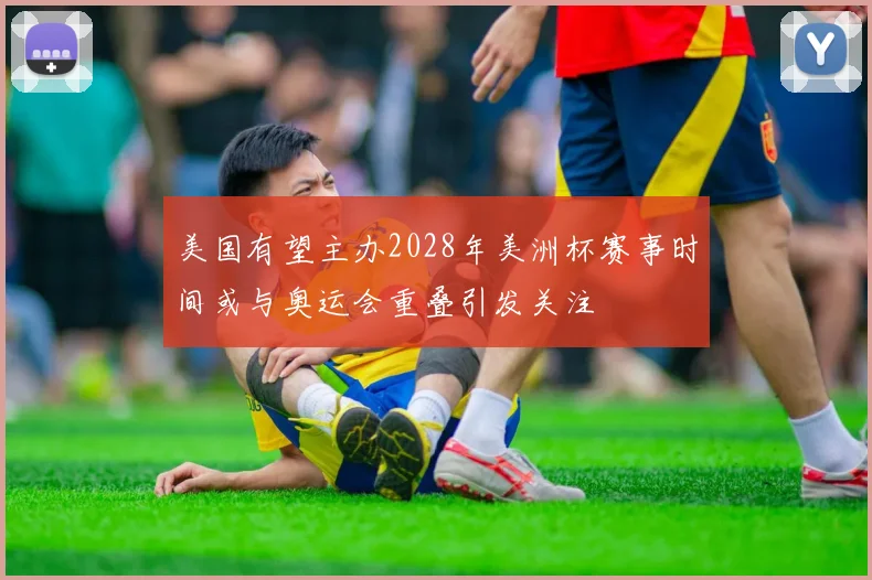 美国有望主办2028年美洲杯赛事时间或与奥运会重叠引发关注