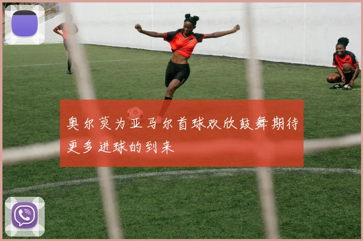 奥尔莫为亚马尔首球欢欣鼓舞期待更多进球的到来