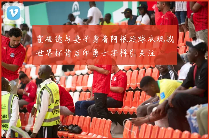 霍福德与妻子身着阿根廷球衣观战世界杯背后印勇士字样引关注